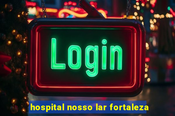 hospital nosso lar fortaleza